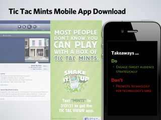 Tic Tac Mints Mobile App Download
Takeaways ...
Do
• Engage target audience
strategically
Don’t
• Promote technology
for technology’s sake
 