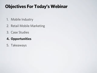 Objectives For Today’s Webinar
1. Mobile Industry
2. Retail Mobile Marketing
3. Case Studies
4. Opportunities
5. Takeaways
 