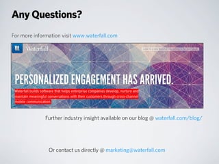 For more information visit www.waterfall.com
Or contact us directly @ marketing@waterfall.com
Further industry insight available on our blog @ waterfall.com/blog/
Any Questions?
 