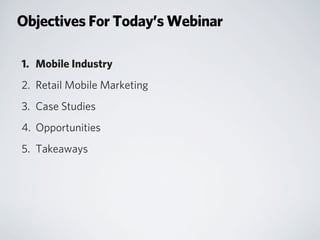 Objectives For Today’s Webinar
1. Mobile Industry
2. Retail Mobile Marketing
3. Case Studies
4. Opportunities
5. Takeaways
 