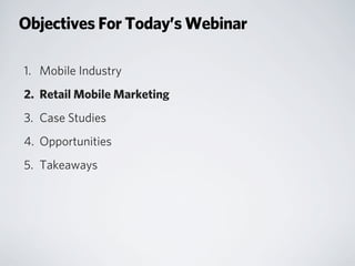 Objectives For Today’s Webinar
1. Mobile Industry
2. Retail Mobile Marketing
3. Case Studies
4. Opportunities
5. Takeaways
 