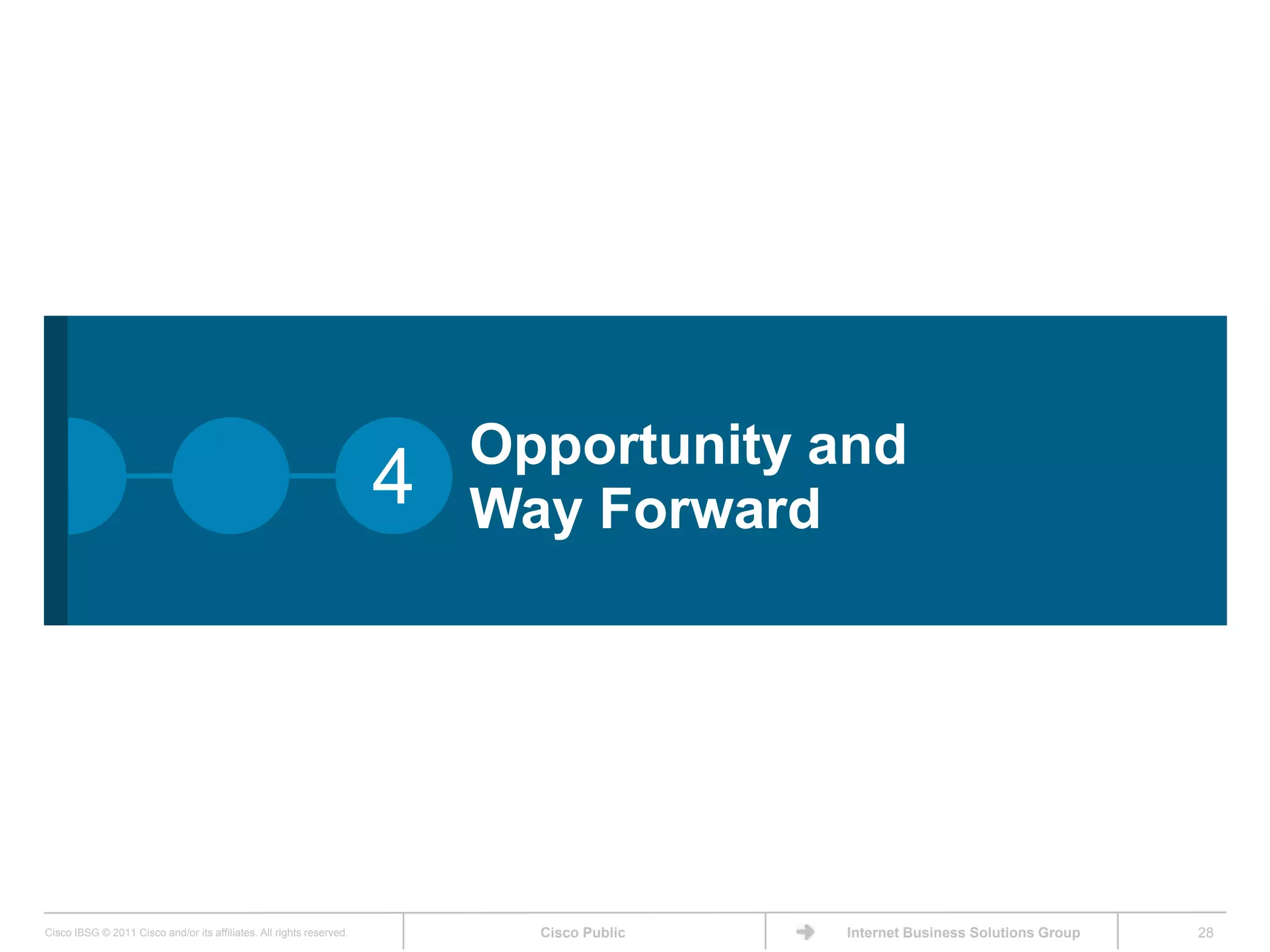 Opportunity and
                                                                      4   Way Forward




Cisco IBSG © 2011 Cisco and/or its affiliates. All rights reserved.         Cisco Public   Internet Business Solutions Group   28
 