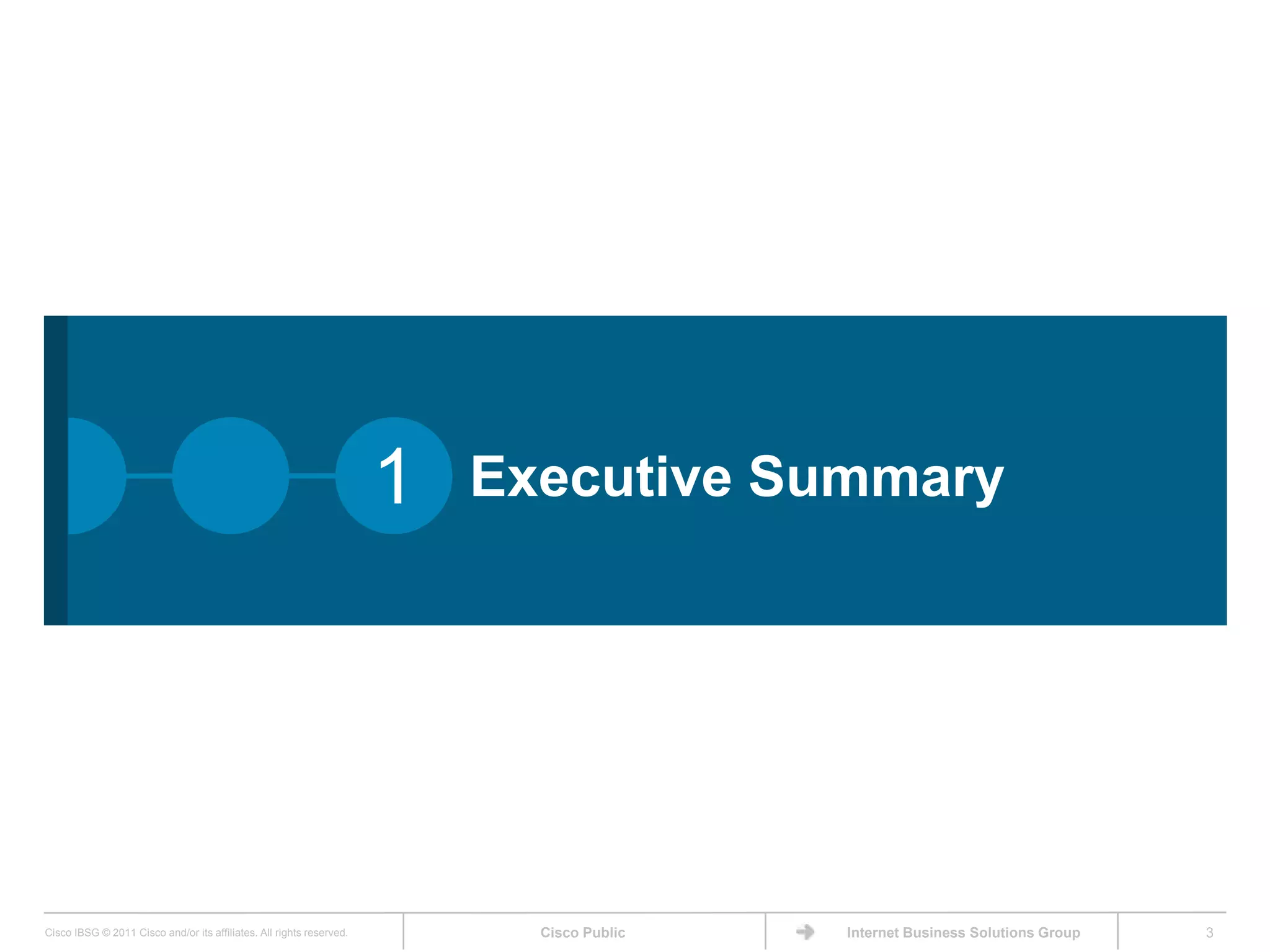 1   Executive Summary




Cisco IBSG © 2011 Cisco and/or its affiliates. All rights reserved.         Cisco Public   Internet Business Solutions Group   3
 