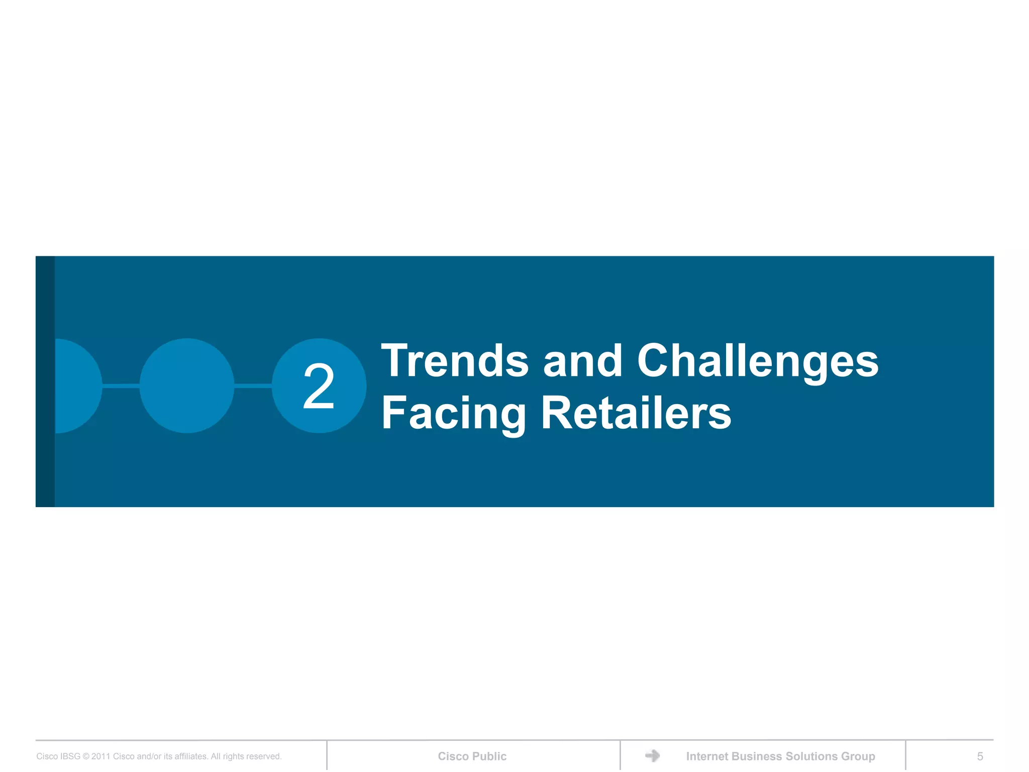 Trends and Challenges
                                                                      2   Facing Retailers




Cisco IBSG © 2011 Cisco and/or its affiliates. All rights reserved.         Cisco Public   Internet Business Solutions Group   5
 
