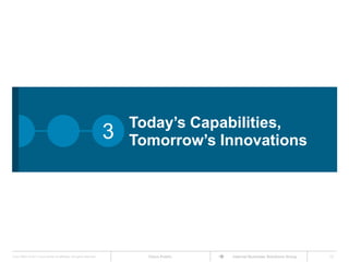 Today’s Capabilities,
                                                                      3   Tomorrow’s Innovations




Cisco IBSG © 2011 Cisco and/or its affiliates. All rights reserved.         Cisco Public   Internet Business Solutions Group   13
 