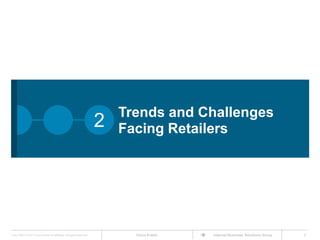 Trends and Challenges
                                                                      2   Facing Retailers




Cisco IBSG © 2011 Cisco and/or its affiliates. All rights reserved.         Cisco Public   Internet Business Solutions Group   5
 