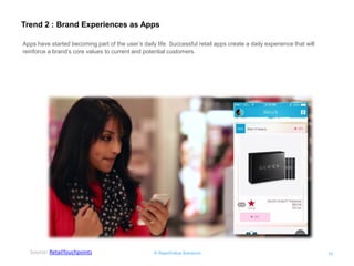 © RapidValue Solutions 
10 
Trend 2 : Brand Experiences as Apps 
Source: RetailTouchpoints 
Apps have started becoming part of the user’s daily life. Successful retail apps create a daily experience that will reinforce a brand’s core values to current and potential customers.  