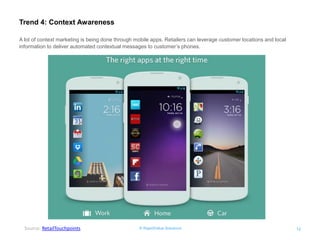 © RapidValue Solutions 
12 
Trend 4: Context Awareness 
Source: RetailTouchpoints 
A lot of context marketing is being done through mobile apps. Retailers can leverage customer locations and local information to deliver automated contextual messages to customer’s phones.  
