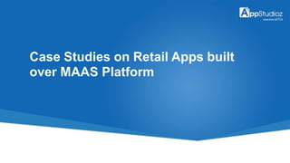 Case Studies on Retail Apps built
over MAAS Platform
 
