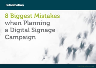 http://retailmotion.com.au/ 
8 Biggest Mistakes 
when Planning 
a Digital Signage 
Campaign 
 