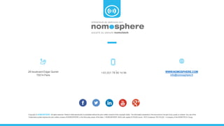+33 (0)1 78 90 14 94 WWW.NOMOSPHERE.COM
info@nomosphere.fr
29 boulevard Edgar Quinet
75014 Paris
Copyright © NOMOSPHERE. All rights reserved. Partial or total reproduction is prohibited without the prior written consent of the copyright holder. The information presented in this document is not part of any quote or contract. Any use of the
Trademarks quoted requires the prior written consent of NOMOSPHERE or the third party owner of the Mark. // NOMOSPHERE SASU with capital of 376,833 euros - RCS Coutances 793 519,232 - A company of the NOMOTECH Group.
 