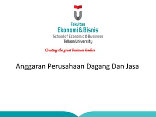 Creating the great business leaders
Anggaran Perusahaan Dagang Dan Jasa
 