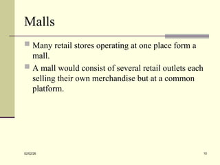 Malls
 Many retail stores operating at one place form a
mall.
 A mall would consist of several retail outlets each
selling their own merchandise but at a common
platform.
02/02/26 10
 
