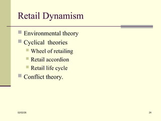Retail Dynamism
 Environmental theory
 Cyclical theories
 Wheel of retailing
 Retail accordion
 Retail life cycle
 Conflict theory.
02/02/26 24
 