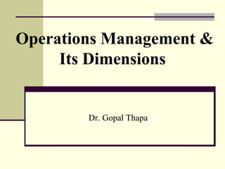 Operations Management &
Its Dimensions
Dr. Gopal Thapa
 