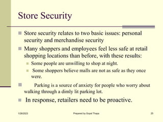 Store Security
 Store security relates to two basic issues: personal
security and merchandise security
 Many shoppers an...