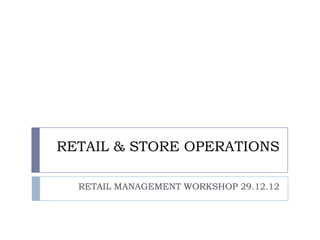 RETAIL & STORE OPERATIONS

  RETAIL MANAGEMENT WORKSHOP 29.12.12
 