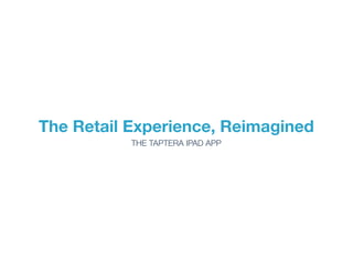 The Retail Experience, Reimagined
           THE TAPTERA IPAD APP
 