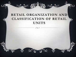 RETAIL ORGANIZATION AND
CLASSIFICATION OF RETAIL
UNITS
 