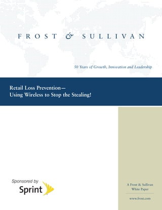 50 Years of Growth, Innovation and Leadership




Retail Loss Prevention—
Using Wireless to Stop the Stealing!




                                                          A Frost & Sullivan
                                                             White Paper

                                                           www.frost.com
 