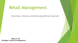 Retail Management
Overview, History and Emerging Retail markets
MMS (17-19)
Welingkar Institute Of Management
 