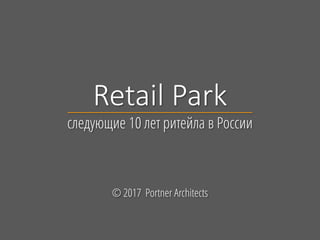 Retail Park
следующие 10 лет ритейла в России
© 2017 Portner Architects
 