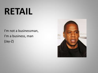 RETAIL
I'm not a businessman,
I'm a business, man
(Jay-Z)
 