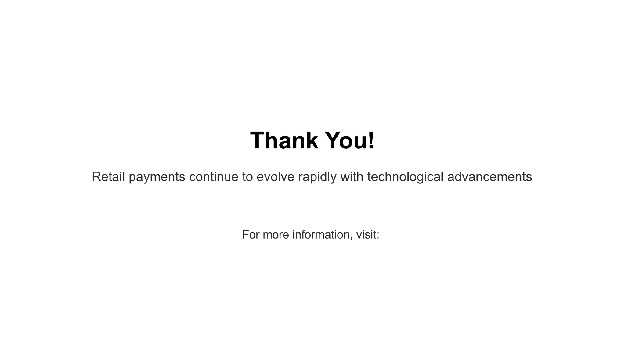 Thank You!
Retail payments continue to evolve rapidly with technological advancements
For more information, visit:
 