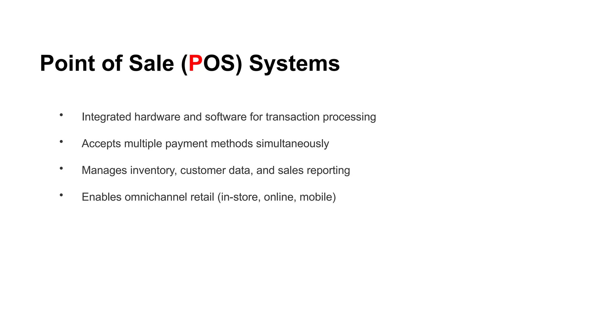 Point of Sale (POS) Systems
• Integrated hardware and software for transaction processing
• Accepts multiple payment methods simultaneously
• Manages inventory, customer data, and sales reporting
• Enables omnichannel retail (in-store, online, mobile)
 