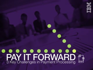 PAY IT FORWARD3 Key Challenges in Payment Processing
 