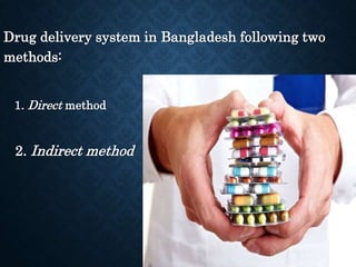 Drug delivery system in Bangladesh following two
methods:
1. Direct method
2. Indirect method
 