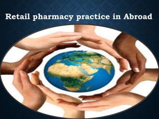 Retail pharmacy practice in Abroad
 