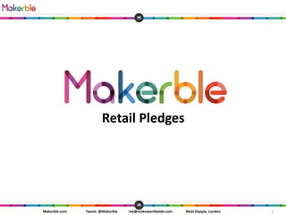 1Makerble.com Tweet: @Makerble mk@makeworldwide.com Matt Kepple, London
Retail Pledges
 
