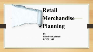 Retail
Merchandise
Planning
By-
Shahbaaz Ahmed
PGFB1345
 