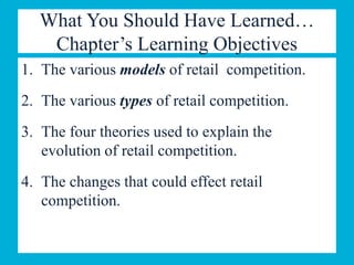 What You Should Have Learned…
Chapter’s Learning Objectives
1. The various models of retail competition.
2. The various types of retail competition.
3. The four theories used to explain the
evolution of retail competition.
4. The changes that could effect retail
competition.
 