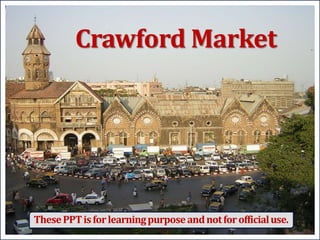 Crawford Market
ThesePPTisforlearningpurposeandnotforofficialuse.
 