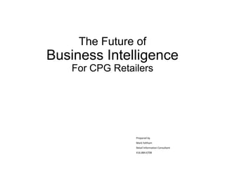 The Future of
Business Intelligence
For CPG Retailers
Prepared by
Mark Feltham
Retail Information Consultant
416.884.6708
 