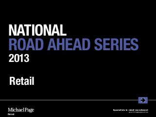 NATIONAL
ROAD AHEAD SERIES
 2013

 Retail

             Specialists in retail recruitment
                           www.michaelpage.com.au
Retail
 