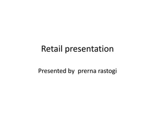 Retail presentation

Presented by prerna rastogi
 