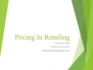 Pricing In Retailing
Dr. Gopal Thapa
Tribhuvan University
Email:thapazee@gmail.com
 