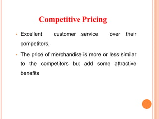Competitive Pricing
• Excellent customer service over their
competitors.
• The price of merchandise is more or less similar
to the competitors but add some attractive
benefits
 