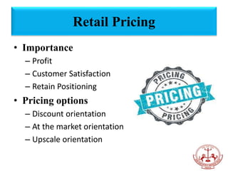 • Importance
– Profit
– Customer Satisfaction
– Retain Positioning
• Pricing options
– Discount orientation
– At the market orientation
– Upscale orientation
Retail Pricing
 