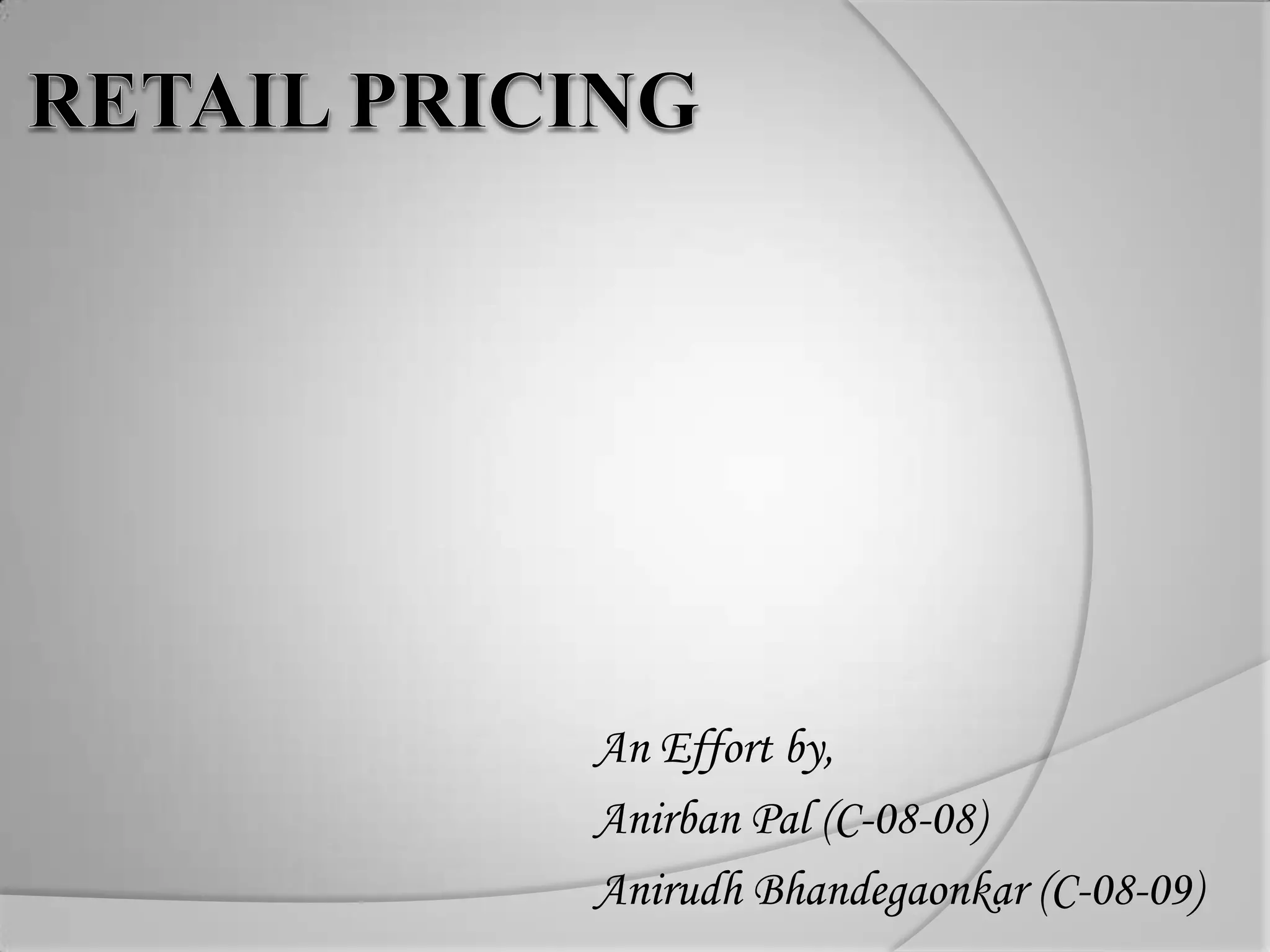 RETAIL PRICINGAn Effort by,Anirban Pal (C-08-08)AnirudhBhandegaonkar (C-08-09)