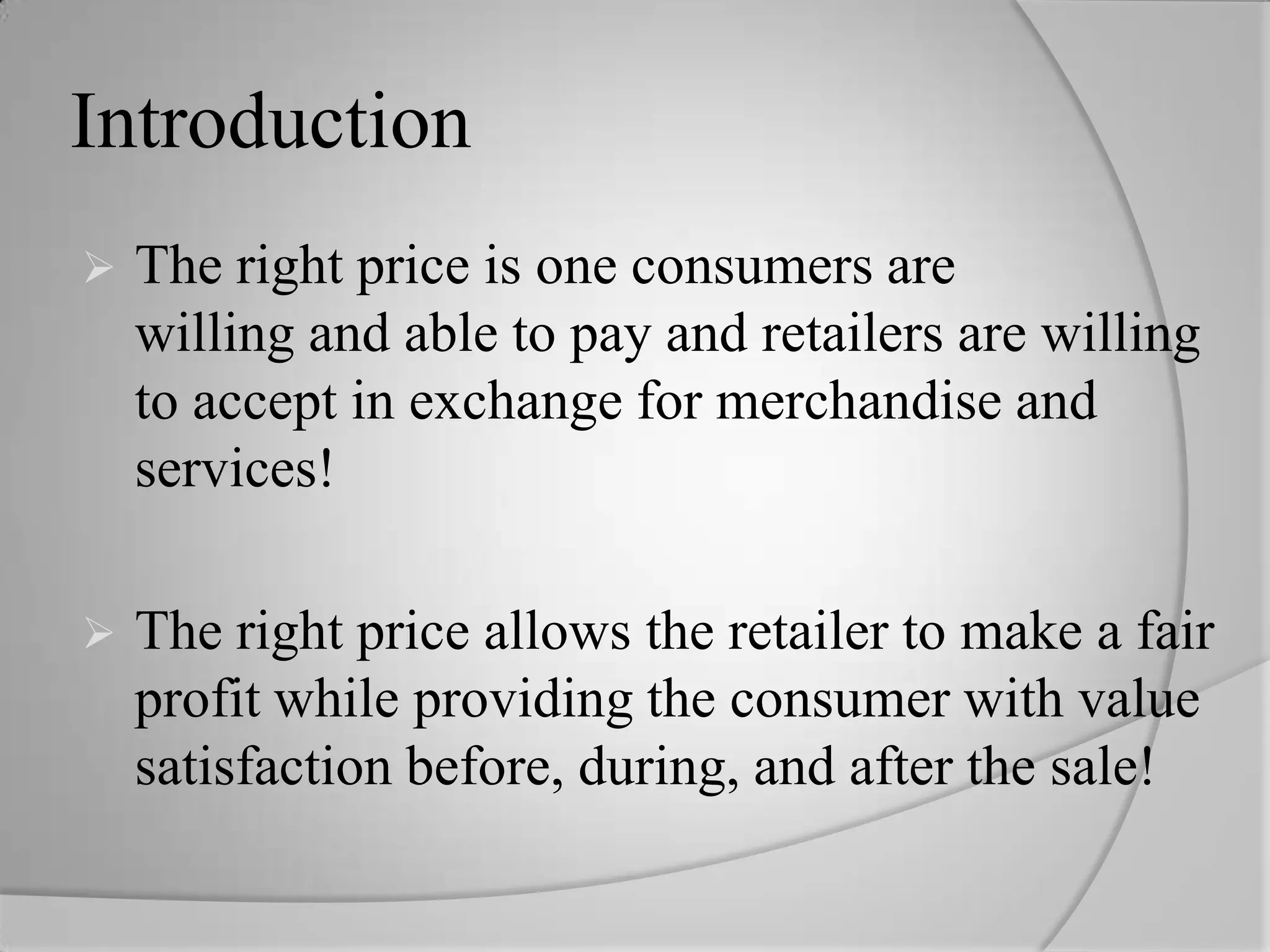 IntroductionThe right price is one consumers are           willing and able to pay and retailers are willing to accept in exchange for merchandise and services!