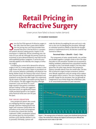 REFRACTIVE SURGERY




                Retail Pricing in
               Refractive Surgery
                           Lower prices have failed to boost market demand.
                                              BY SHAREEF MAHDAVI




S
        ince the first FDA approval of refractive surgery in   make the decision by weighing the pros and cons in rela-
        late 1995, there has been a great deal of debate       tion to the cost of undergoing the procedure. Although
        over the pricing issue, and many providers have        an individual would be unlikely to describe the thought
        assumed that price is the key factor in a prospec-     process in mathematical terms, the decision could be rep-
tive patient’s decision-making process. Implicit in this       resented as follows:
assumption is a belief that, the less something costs, the
                                                                      Perceived Value = (Benefit – Cost) – Fear
more of it you will sell. Although this premise, known by
economists as price-demand elasticity, may hold true for          The components of value, namely benefit, cost, and fear
well-established product categories, it cannot be auto-        are all added together in people’s minds to form the value
matically applied to the relatively new category of refrac-    they place on the procedure. Providers are accustomed to
tive surgery.                                                  helping candidates understand how a procedure’s benefits
   Considering the current lull in demand for refractive       outweigh its costs (“cost benefit analysis”), but they often
surgery in the US, it seems appropriate to conduct a thor-     ignore fear, the other major element that prospective
ough review of price and how it relates to procedural vol-     patients mentally subtract from the overall value. The ben-
ume, consumer adoption, profitability, and physician mar-      efits of refractive surgery include convenience, perform-
keting. Market Scope, the industry’s best source of proce-     ance, lifestyle, appearance, and cost savings versus replace-
dure and price data, has provided both quantitative and        ment glasses and/or contacts. The cost is simply what the
qualitative survey data that offer insight into understand-    provider charges for the procedure. Fear can generally be
ing the impact of changes in procedure pricing (Figure 1)      categorized as one of three things: fear of blindness, pain,
on the industry. The data suggest that price, although         or an unsuccessful procedure (ie, poor outcome).
important, is just one factor in a much
larger equation that governs candidates’
decision-making. Further, the suggestion
that lower prices can significantly impact
LASIK procedural growth is not support-
ed by historical trends seen over the past
few years.

T H E VA L U E E Q UAT I O N
  Every prospective patient who consid-
                                                                                                                                 (Courtesy of Market Scope.)




ers undergoing refractive surgery goes
through a decision-making process that
begins with awareness (heard about the
procedure on the news) and progresses
to interest (has a friend who recently
underwent LASIK), consideration (attend-
ed a seminar given by a local provider),      Figure 1. The average prices of refractive surgery have declined during the last
and then action (decides whether or not       3 years. The vertical bars indicate the highest and lowest price offered; this
to proceed). Ultimately, a person will        range became much wider in Q4 1999.


                                                                       OCTOBER 2002 I CATARACT & REFRACTIVE SURGERY TODAY I 29
 