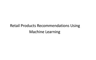 Retail Products Recommendations Using
Machine Learning
 
