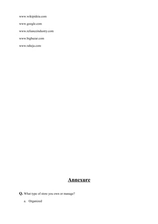 www.wikipideia.com
www.google.com
www.relianceindustry.com
www.bigbazar.com
www.raheja.com
Annexure
Q. What type of store you own or manage?
a. Organized
 
