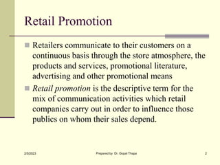 Retail Promotion
 Retailers communicate to their customers on a
continuous basis through the store atmosphere, the
produc...
