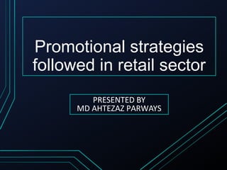 Promotional strategies
followed in retail sector
PRESENTED BY
MD AHTEZAZ PARWAYS
 