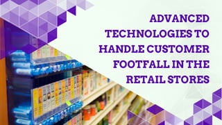 ADVANCED
TECHNOLOGIES TO
HANDLE CUSTOMER
FOOTFALL IN THE
RETAIL STORES
 